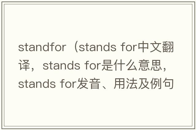 standfor（stands for中文翻譯，stands for是什么意思，stands for發(fā)音、用法及例句）