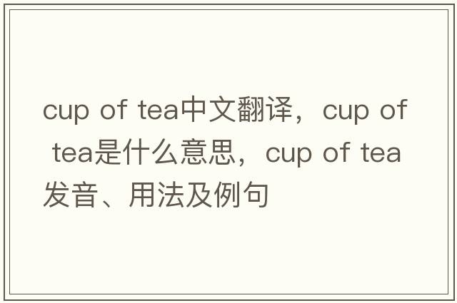 cup of tea中文翻譯，cup of tea是什么意思，cup of tea發(fā)音、用法及例句