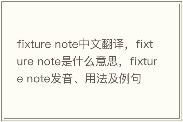 fixture note中文翻譯，fixture note是什么意思，fixture note發(fā)音、用法及例句