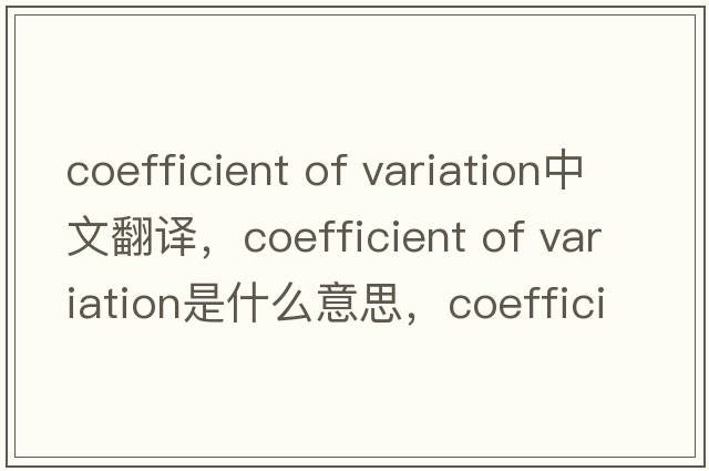 coefficient of variation中文翻譯，coefficient of variation是什么意思，coefficient of variation發(fā)音、用法及例句