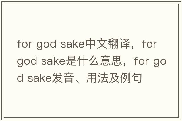 for god sake中文翻譯，for god sake是什么意思，for god sake發(fā)音、用法及例句