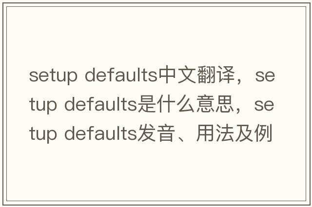 setup defaults中文翻譯，setup defaults是什么意思，setup defaults發(fā)音、用法及例句