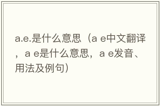 a.e.是什么意思（a e中文翻譯，a e是什么意思，a e發(fā)音、用法及例句）