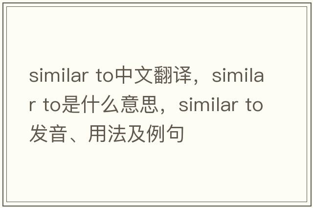 similar to中文翻譯，similar to是什么意思，similar to發(fā)音、用法及例句