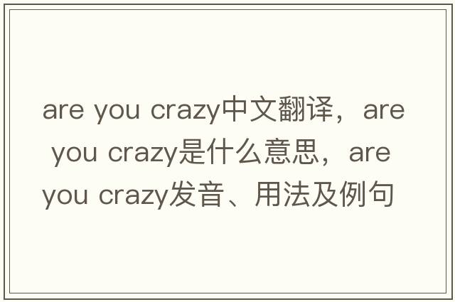 are you crazy中文翻譯，are you crazy是什么意思，are you crazy發(fā)音、用法及例句