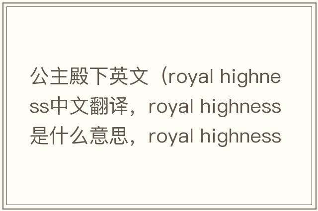 公主殿下英文（royal highness中文翻譯，royal highness是什么意思，royal highness發(fā)音、用法及例句）