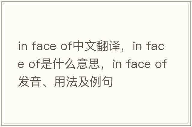 in face of中文翻譯，in face of是什么意思，in face of發(fā)音、用法及例句