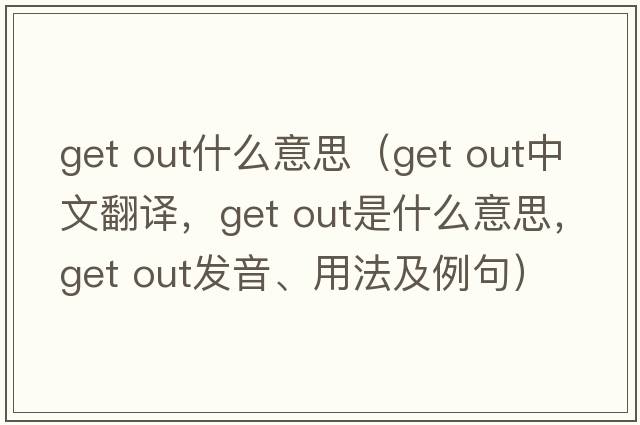 get out什么意思（get out中文翻譯，get out是什么意思，get out發(fā)音、用法及例句）