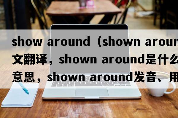show around（shown around中文翻譯，shown around是什么意思，shown around發(fā)音、用法及例句）