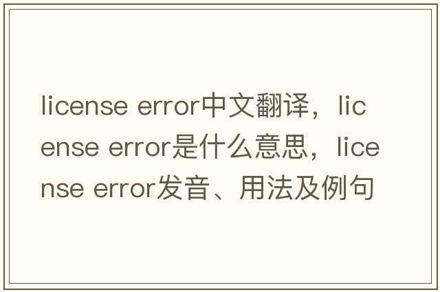 license error中文翻譯，license error是什么意思，license error發(fā)音、用法及例句