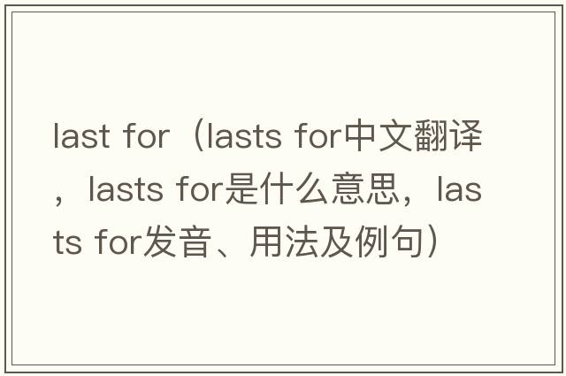 last for（lasts for中文翻譯，lasts for是什么意思，lasts for發(fā)音、用法及例句）