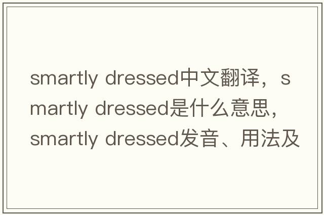 smartly dressed中文翻譯，smartly dressed是什么意思，smartly dressed發(fā)音、用法及例句