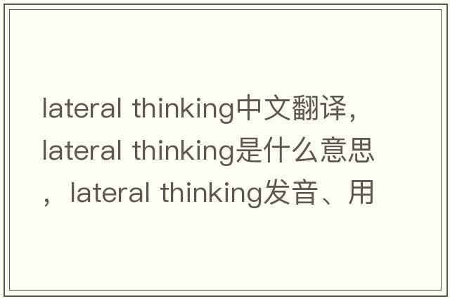 lateral thinking中文翻譯，lateral thinking是什么意思，lateral thinking發(fā)音、用法及例句