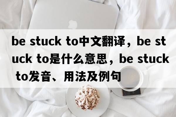 be stuck to中文翻譯，be stuck to是什么意思，be stuck to發(fā)音、用法及例句