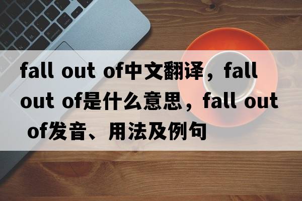 fall out of中文翻譯，fall out of是什么意思，fall out of發(fā)音、用法及例句