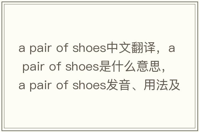 a pair of shoes中文翻譯，a pair of shoes是什么意思，a pair of shoes發(fā)音、用法及例句