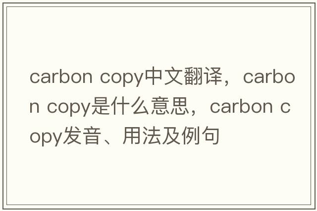 carbon copy中文翻譯，carbon copy是什么意思，carbon copy發(fā)音、用法及例句