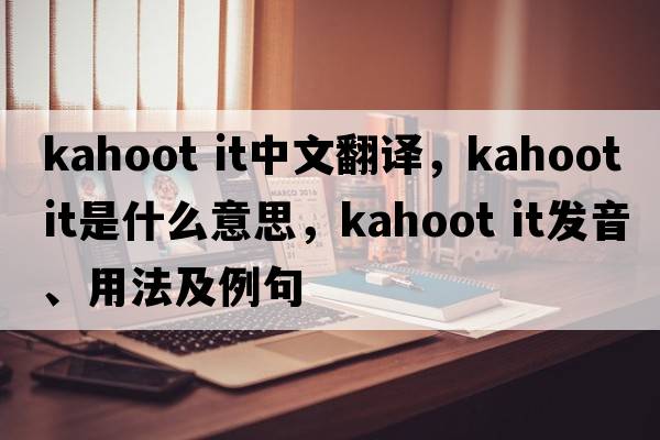 kahoot it中文翻譯，kahoot it是什么意思，kahoot it發(fā)音、用法及例句