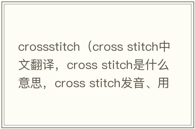 crossstitch（cross stitch中文翻譯，cross stitch是什么意思，cross stitch發(fā)音、用法及例句）