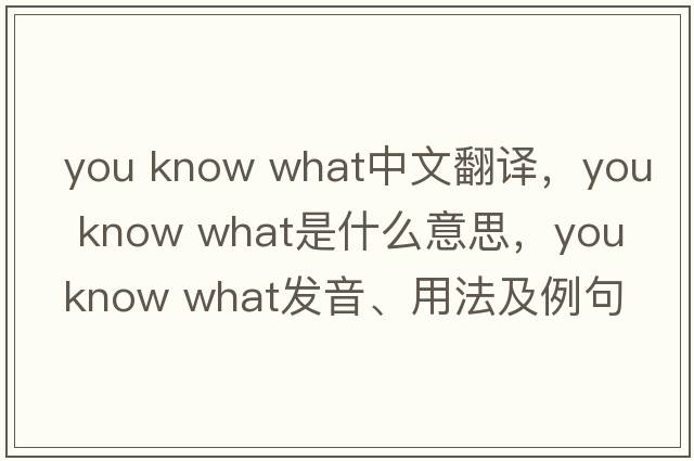 you know what中文翻譯，you know what是什么意思，you know what發(fā)音、用法及例句