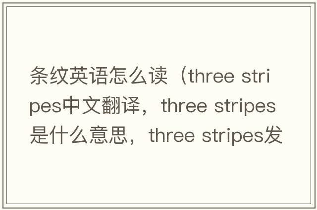 條紋英語(yǔ)怎么讀（three stripes中文翻譯，three stripes是什么意思，three stripes發(fā)音、用法及例句）
