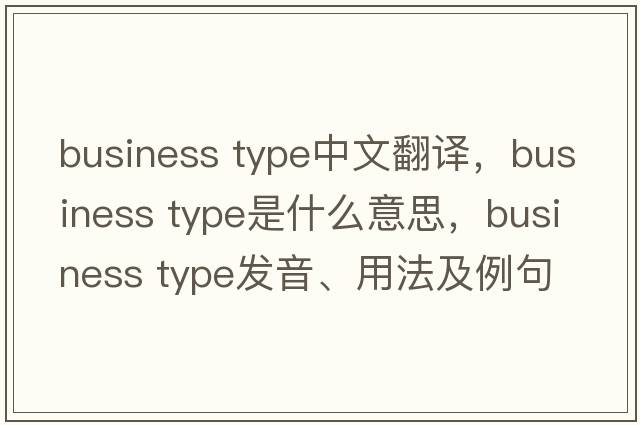 business type中文翻譯，business type是什么意思，business type發(fā)音、用法及例句