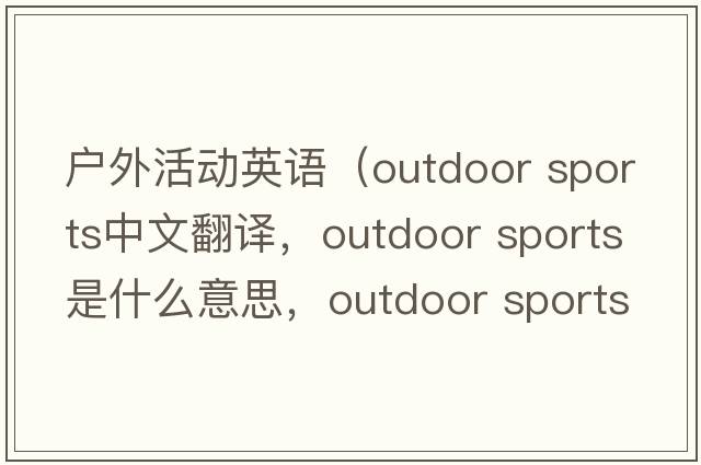 戶(hù)外活動(dòng)英語(yǔ)（outdoor sports中文翻譯，outdoor sports是什么意思，outdoor sports發(fā)音、用法及例句）
