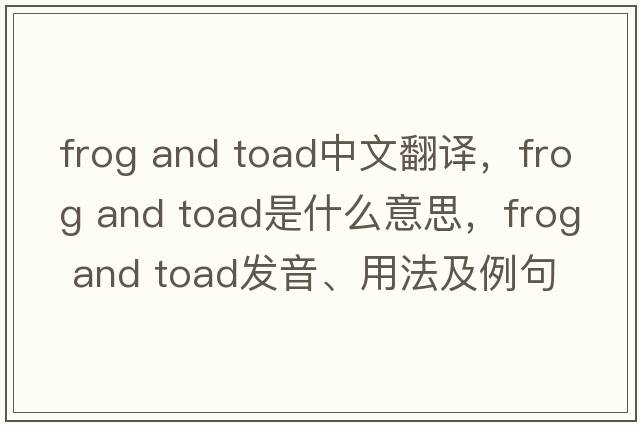 frog and toad中文翻譯，frog and toad是什么意思，frog and toad發(fā)音、用法及例句