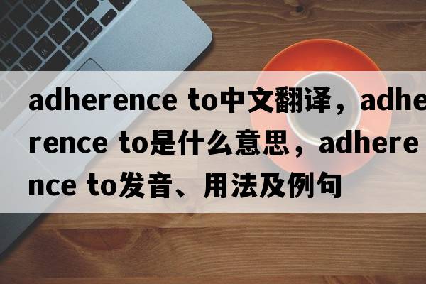 adherence to中文翻譯，adherence to是什么意思，adherence to發(fā)音、用法及例句