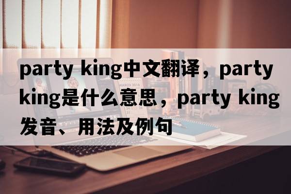 party king中文翻譯，party king是什么意思，party king發(fā)音、用法及例句