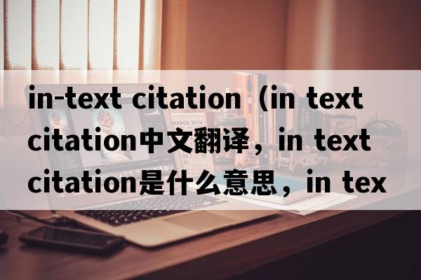 in-text citation（in text citation中文翻譯，in text citation是什么意思，in text citation發(fā)音、用法及例句）