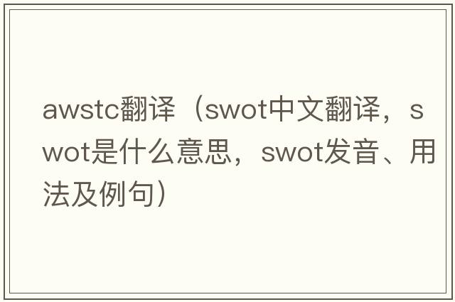 awstc翻譯（swot中文翻譯，swot是什么意思，swot發(fā)音、用法及例句）
