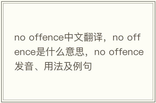 no offence中文翻譯，no offence是什么意思，no offence發(fā)音、用法及例句