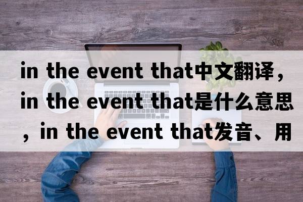 in the event that中文翻譯，in the event that是什么意思，in the event that發(fā)音、用法及例句