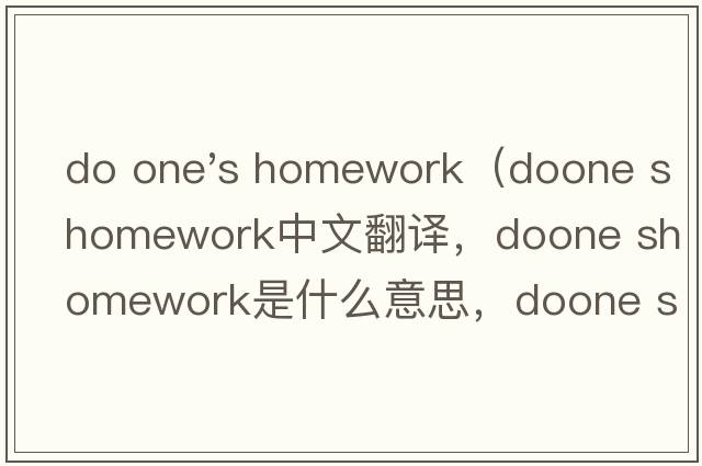 do one's homework（doone shomework中文翻譯，doone shomework是什么意思，doone shomework發(fā)音、用法及例句）