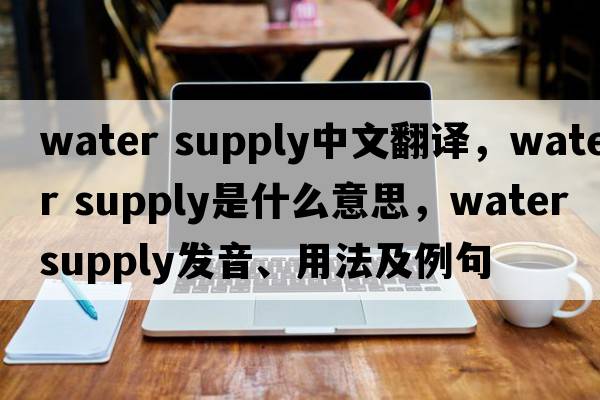 water supply中文翻譯，water supply是什么意思，water supply發(fā)音、用法及例句