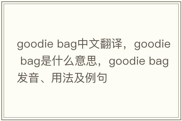 goodie bag中文翻譯，goodie bag是什么意思，goodie bag發(fā)音、用法及例句
