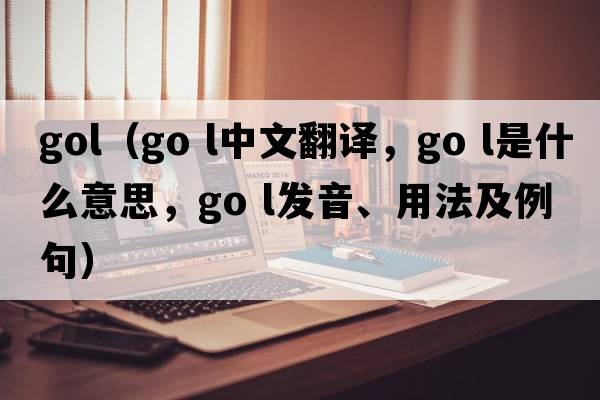 gol（go l中文翻譯，go l是什么意思，go l發(fā)音、用法及例句）