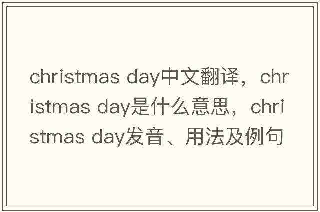 christmas day中文翻譯，christmas day是什么意思，christmas day發(fā)音、用法及例句
