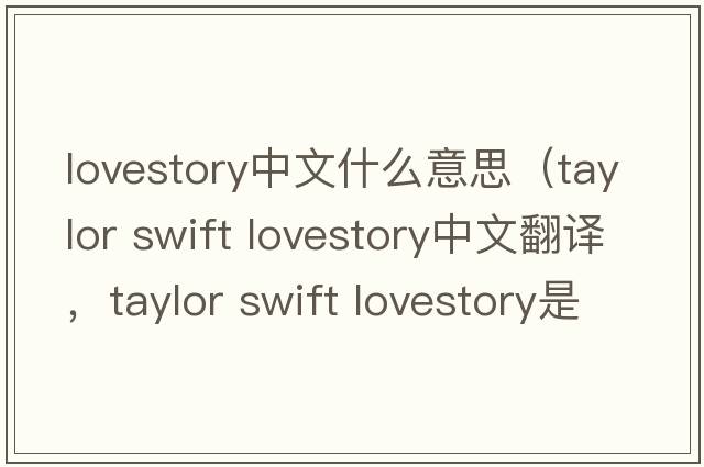 lovestory中文什么意思（taylor swift lovestory中文翻譯，taylor swift lovestory是什么意思，taylor swift lovestory發(fā)音、用法及例