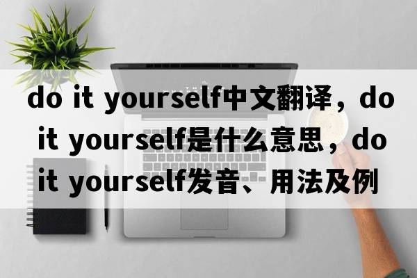 do it yourself中文翻譯，do it yourself是什么意思，do it yourself發(fā)音、用法及例句