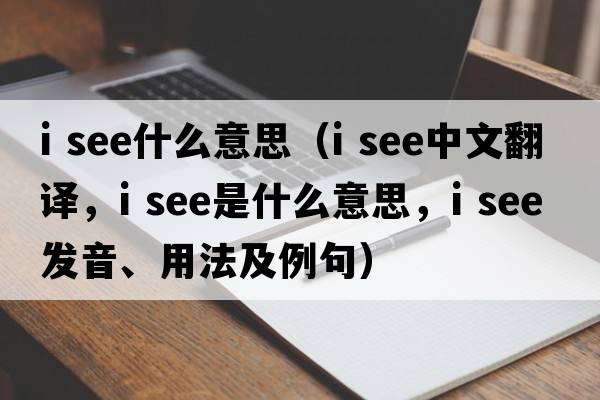 i see什么意思（i see中文翻譯，i see是什么意思，i see發(fā)音、用法及例句）