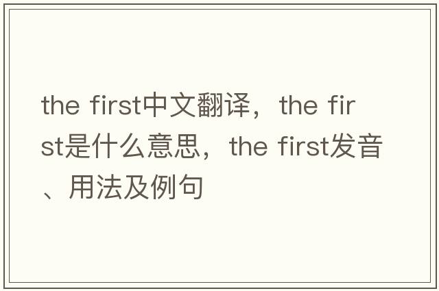 the first中文翻譯，the first是什么意思，the first發(fā)音、用法及例句
