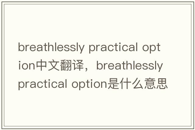breathlessly practical option中文翻譯，breathlessly practical option是什么意思，breathlessly practical option發(fā)音