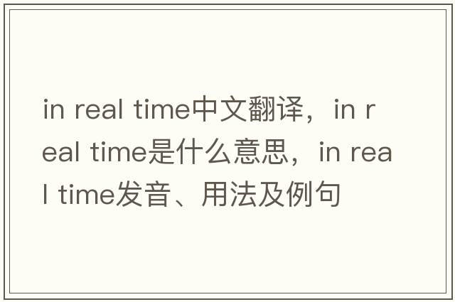 in real time中文翻譯，in real time是什么意思，in real time發(fā)音、用法及例句