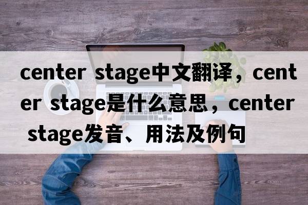 center stage中文翻譯，center stage是什么意思，center stage發(fā)音、用法及例句
