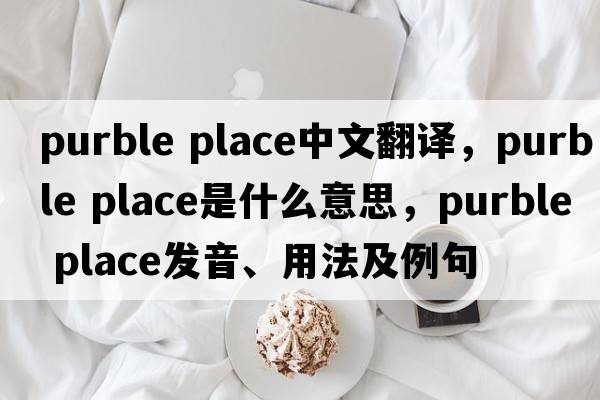 purble place中文翻譯，purble place是什么意思，purble place發(fā)音、用法及例句