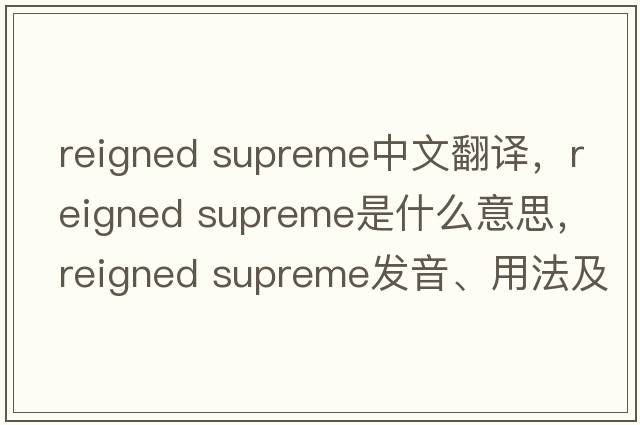 reigned supreme中文翻譯，reigned supreme是什么意思，reigned supreme發(fā)音、用法及例句