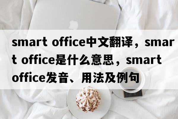 smart office中文翻譯，smart office是什么意思，smart office發(fā)音、用法及例句
