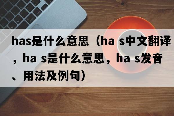 has是什么意思（ha s中文翻譯，ha s是什么意思，ha s發(fā)音、用法及例句）